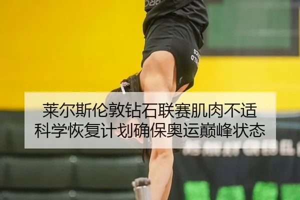 莱尔斯伦敦钻石联赛肌肉不适 科学恢复计划确保奥运巅峰状态