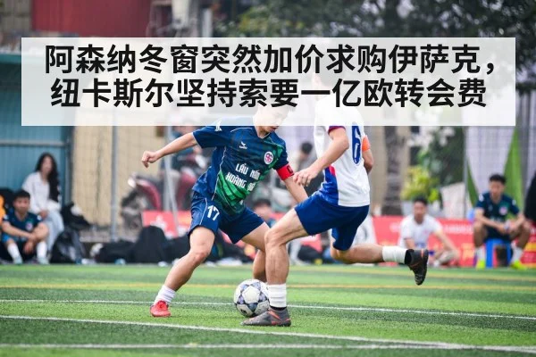 阿森纳冬窗突然加价求购伊萨克，纽卡斯尔坚持索要一亿欧转会费