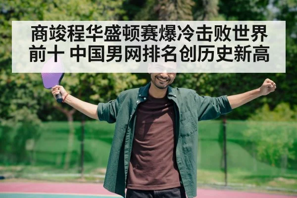 商竣程华盛顿赛爆冷击败世界前十 中国男网排名创历史新高