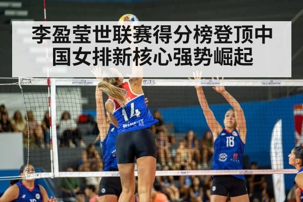 李盈莹世联赛得分榜登顶中国女排新核心强势崛起