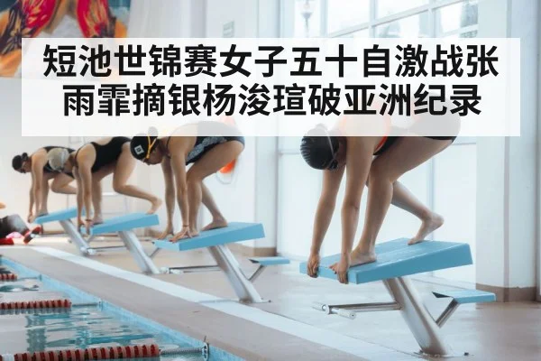 短池世锦赛女子五十自激战张雨霏摘银杨浚瑄破亚洲纪录